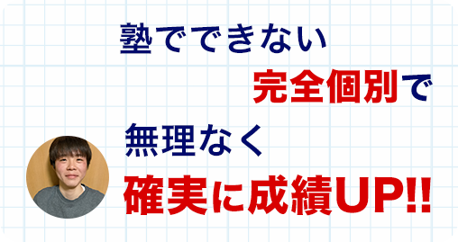 塾でできない完全個別で無理なく確実に成績UP!!