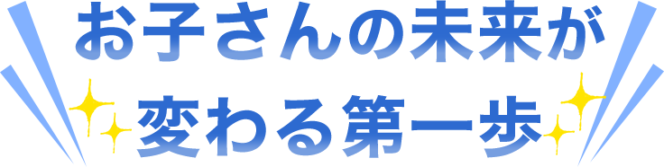 お子さんの未来が変わる第一歩