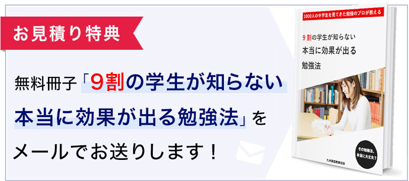 特典付録「9割の学生が知らない
本当に効果が出る勉強法9割の学生が知らない本当に効果が出る勉強法」見積りされた方にメールでお送りします