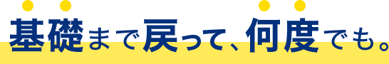 基礎まで戻って何度でも