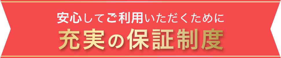 安心してご利用いただくために充実の保証制度