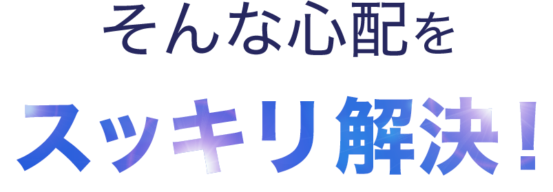 そんな心配をスッキリ解決！