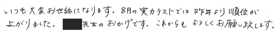 いつも大変お世話になります。8月の実力テストでは昨年より順位が上がりました。家庭教師の先生のおかげです。これからもよろしくお願い致します。
